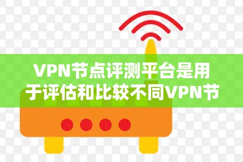 VPN节点评测平台是用于评估和比较不同VPN节点性能和稳定性的重要工具。以下是通过综合分析获得的VPN节点评测平台信息