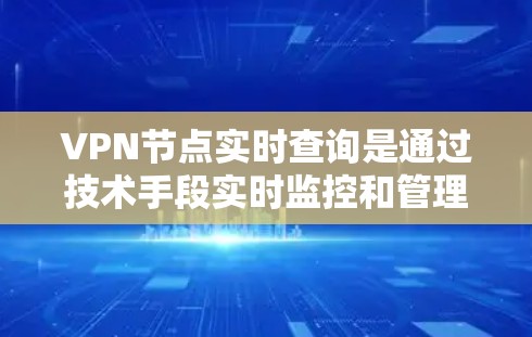 VPN节点实时查询是通过技术手段实时监控和管理这些节点的状态,以确保网络的安全性和高效运行。以下是详细的步骤和方法 VPN节点实时查询是通过技术手段实时监控和管理这些节点的状态,以确保网络的安全性和高效运行。以下是详细的步骤和方法