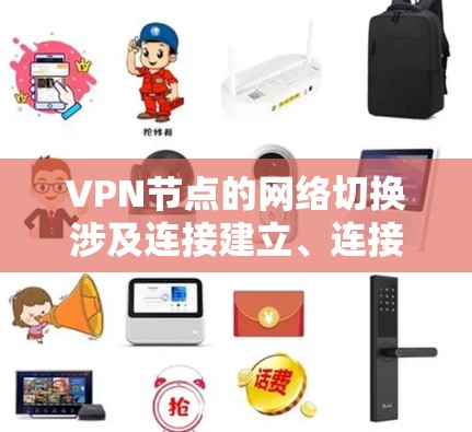 VPN节点的网络切换涉及连接建立、连接建立和断开以及网络管理等流程。以下是一个清晰的步骤指南，帮助您理解和操作VPN节点的网络切换