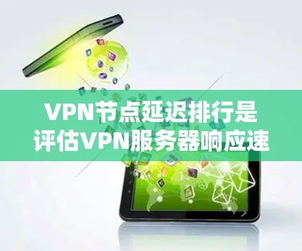 VPN节点延迟排行是评估VPN服务器响应速度的一种指标，通常通过延迟（如延迟时间、响应时间等）来衡量服务器的性能。以下是一些关于VPN节点延迟排行的详细信息和解决方案