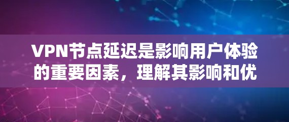 VPN节点延迟是影响用户体验的重要因素，理解其影响和优化解决方案可以帮助用户更好地管理VPN连接。以下是对VPN节点延迟的详细分析和建议