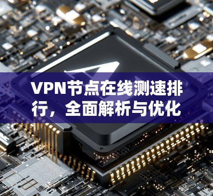 VPN节点在线测速排行,全面解析与优化建议 VPN节点在线测速排行,全面解析与优化建议