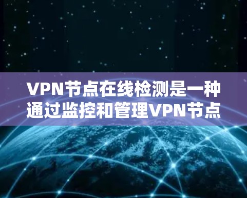 VPN节点在线检测是一种通过监控和管理VPN节点的网络行为,以确保其安全访问外部资源或服务的实时措施。以下是具体的步骤说明 VPN节点在线检测是一种通过监控和管理VPN节点的网络行为,以确保其安全访问外部资源或服务的实时措施。以下是具体的步骤说明