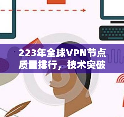 223年全球VPN节点质量排行,技术突破与市场动态 223年全球VPN节点质量排行,技术突破与市场动态