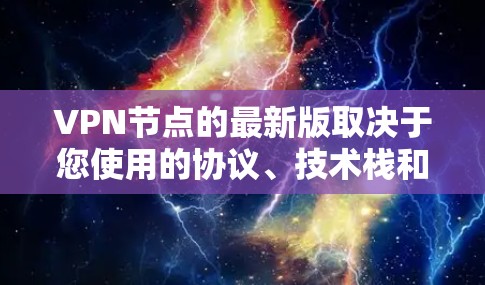 VPN节点的最新版取决于您使用的协议、技术栈和设备。以下是几个常见的VPN类型及其最新进展